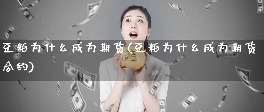 豆粕为什么成为期货(豆粕为什么成为期货合约)_https://www.vyews.com_期货百科_第1张