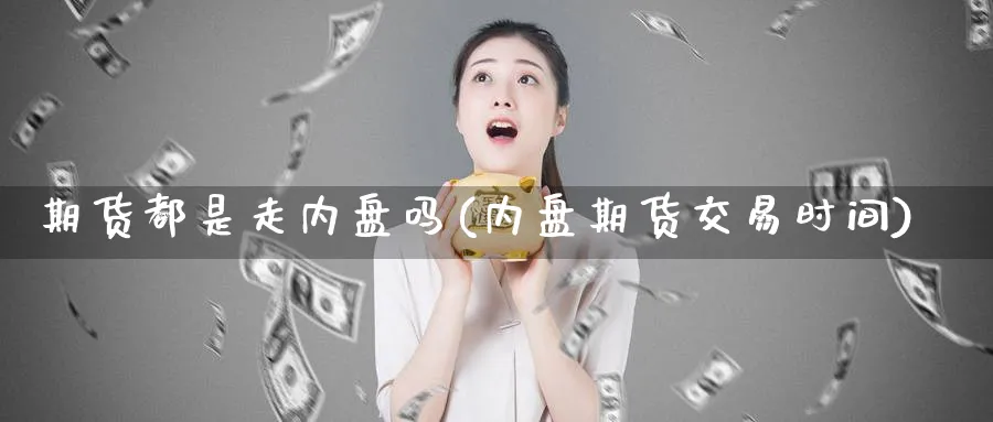 期货都是走内盘吗(内盘期货交易时间)_https://www.vyews.com_行情分析_第1张