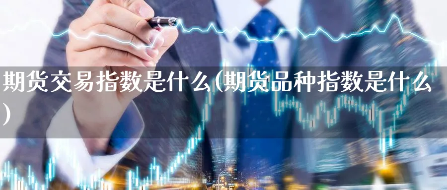 期货交易指数是什么(期货品种指数是什么)_https://www.vyews.com_国际期货_第1张