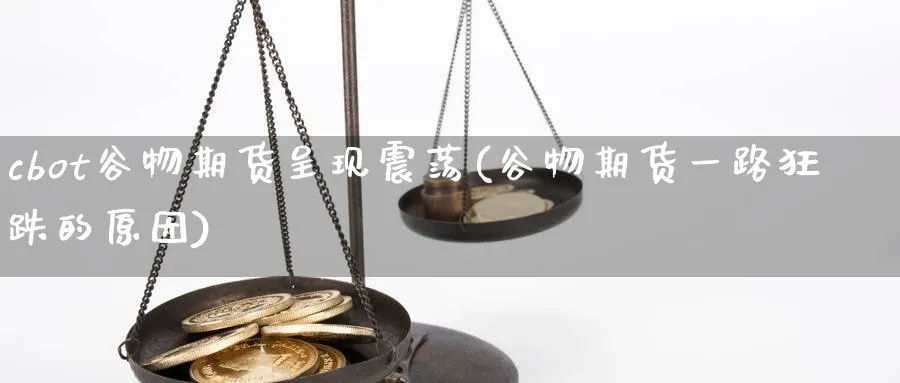 cbot谷物期货呈现震荡(谷物期货一路狂跌的原因)_https://www.vyews.com_国际期货_第1张