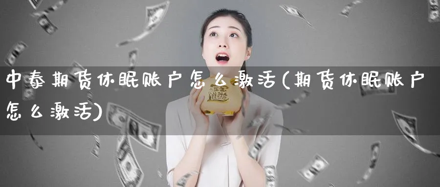 中泰期货休眠账户怎么激活(期货休眠账户怎么激活)_https://www.vyews.com_期货行情_第1张