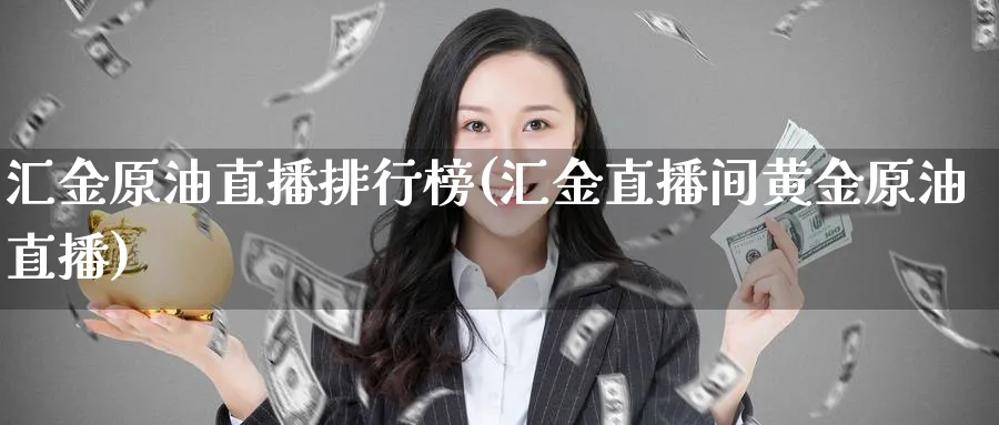 汇金原油直播排行榜(汇金直播间黄金原油直播)_https://www.vyews.com_原油直播间_第1张