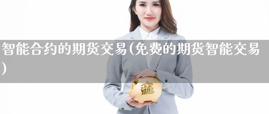 智能合约的期货交易(免费的期货智能交易)_https://www.vyews.com_期货行情_第1张