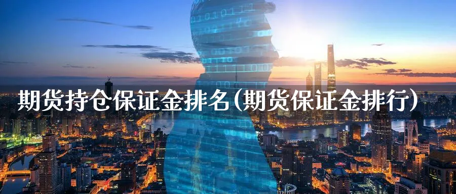 期货持仓保证金排名(期货保证金排行)_https://www.vyews.com_黄金期货_第1张