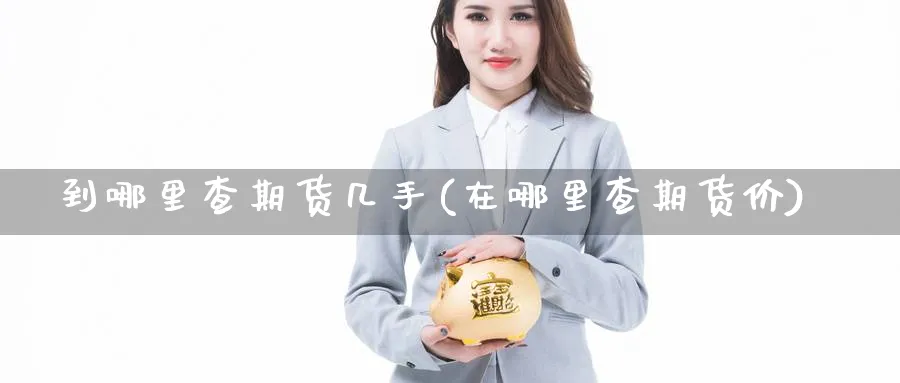 到哪里查期货几手(在哪里查期货价)_https://www.vyews.com_黄金期货_第1张