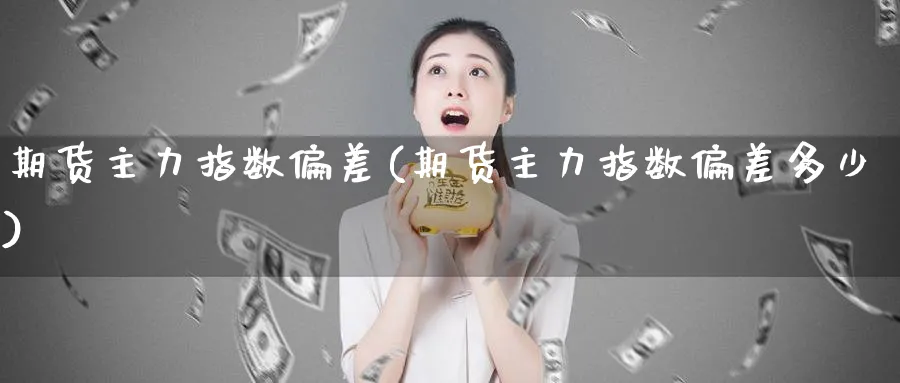 期货主力指数偏差(期货主力指数偏差多少)_https://www.vyews.com_黄金期货_第1张