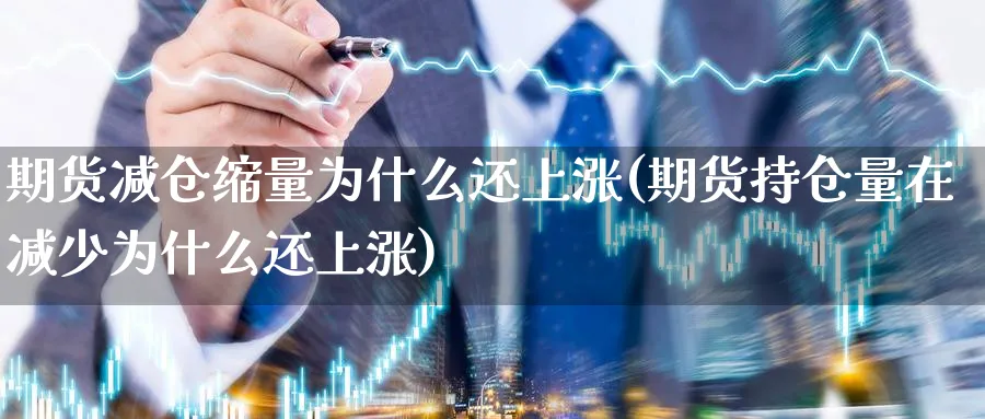 期货减仓缩量为什么还上涨(期货持仓量在减少为什么还上涨)_https://www.vyews.com_国际期货_第1张