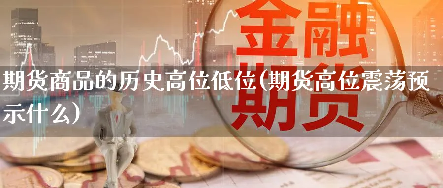 期货商品的历史高位低位(期货高位震荡预示什么)_https://www.vyews.com_国际期货_第1张