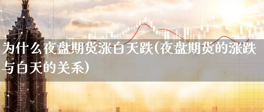 为什么夜盘期货涨白天跌(夜盘期货的涨跌与白天的关系)_https://www.vyews.com_行情分析_第1张