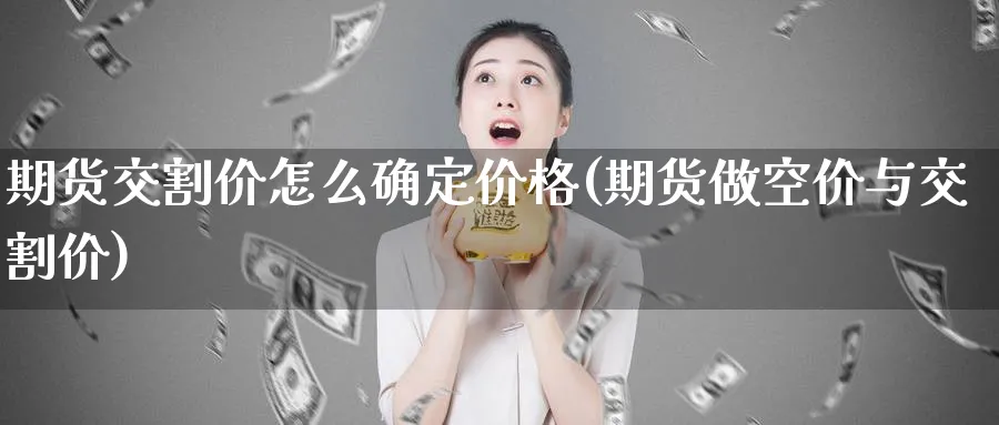 期货交割价怎么确定价格(期货做空价与交割价)_https://www.vyews.com_期货品种_第1张