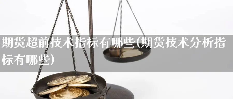 期货超前技术指标有哪些(期货技术分析指标有哪些)_https://www.vyews.com_国际期货_第1张