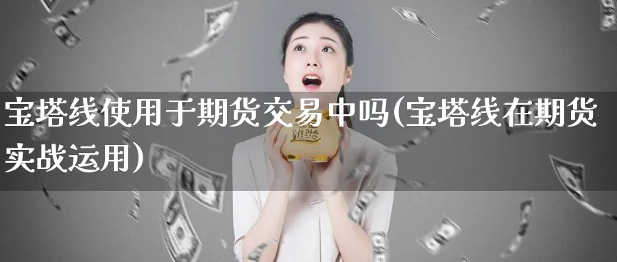 宝塔线使用于期货交易中吗(宝塔线在期货实战运用)_https://www.vyews.com_技术指标_第1张