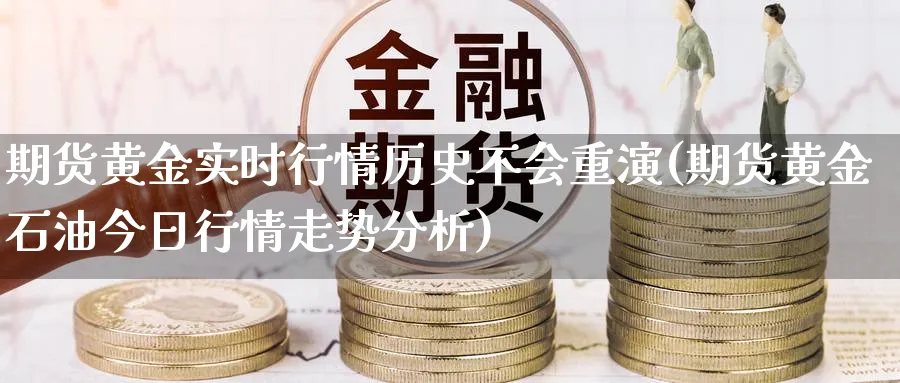 期货黄金实时行情历史不会重演(期货黄金石油今日行情走势分析)_https://www.vyews.com_期货直播间_第1张