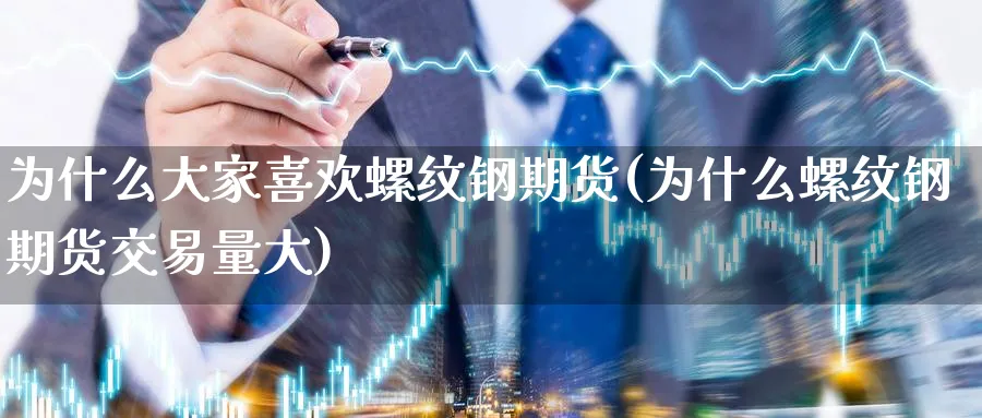 为什么大家喜欢螺纹钢期货(为什么螺纹钢期货交易量大)_https://www.vyews.com_行情分析_第1张