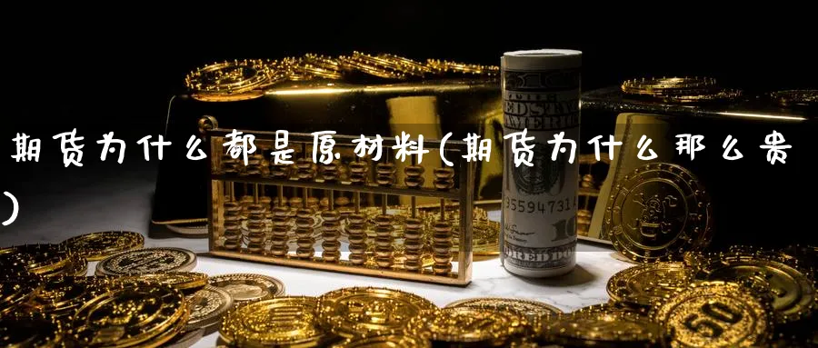 期货为什么都是原材料(期货为什么那么贵)_https://www.vyews.com_原油期货_第1张