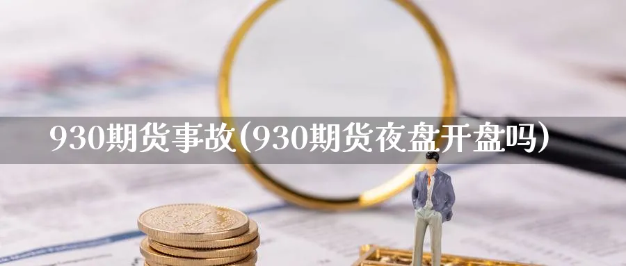 930期货事故(930期货夜盘开盘吗)_https://www.vyews.com_行情分析_第1张