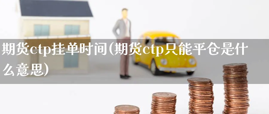 期货ctp挂单时间(期货ctp只能平仓是什么意思)_https://www.vyews.com_内盘期货_第1张