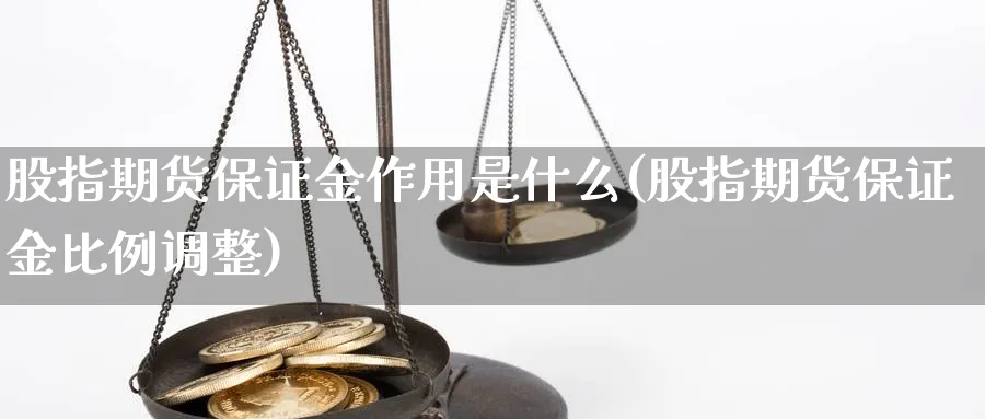 股指期货保证金作用是什么(股指期货保证金比例调整)_https://www.vyews.com_股指期货_第1张