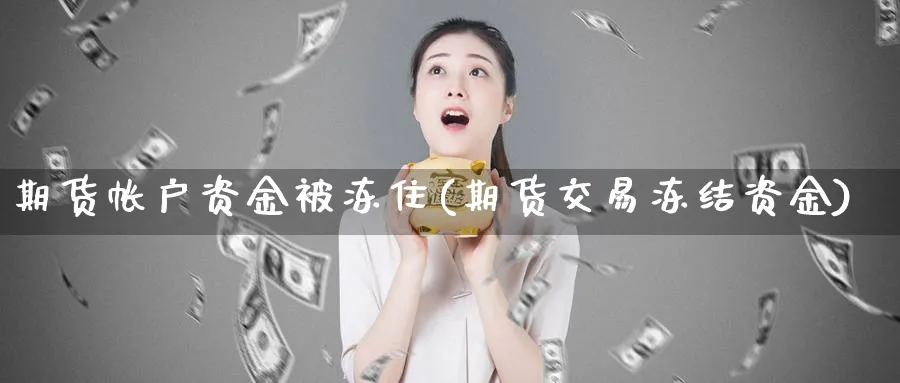 期货帐户资金被冻住(期货交易冻结资金)_https://www.vyews.com_股指期货_第1张