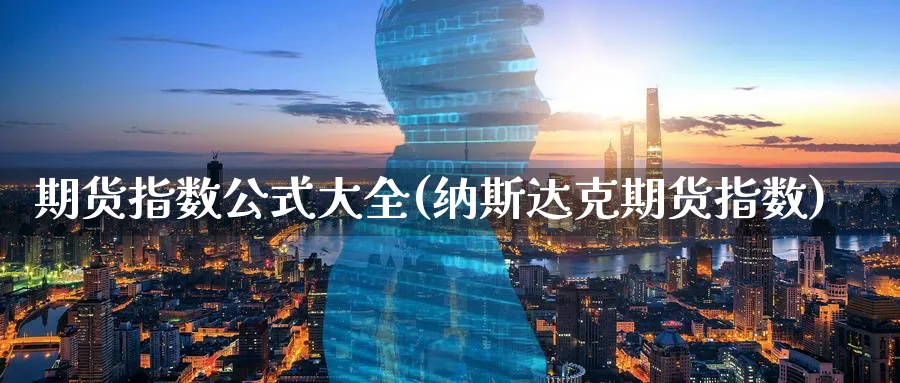 期货指数公式大全(纳斯达克期货指数)_https://www.vyews.com_原油直播间_第1张