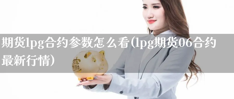 期货lpg合约参数怎么看(lpg期货06合约最新行情)_https://www.vyews.com_技术指标_第1张