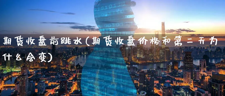 期货收盘前跳水(期货收盘价格和第二天为什么会变)_https://www.vyews.com_技术指标_第1张