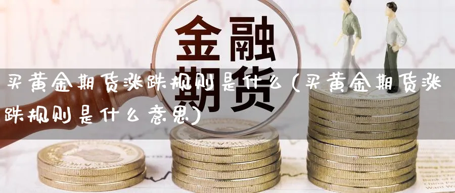 买黄金期货涨跌规则是什么(买黄金期货涨跌规则是什么意思)_https://www.vyews.com_期货品种_第1张