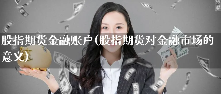 股指期货金融账户(股指期货对金融市场的意义)_https://www.vyews.com_行情分析_第1张