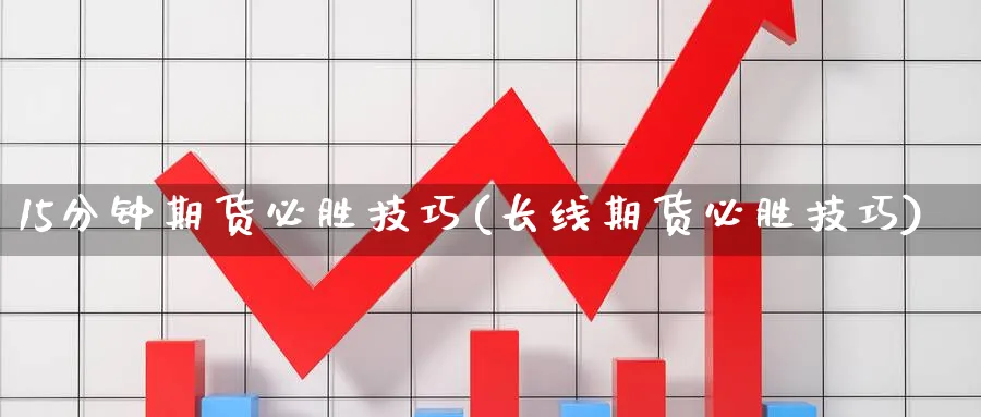 15分钟期货必胜技巧(长线期货必胜技巧)_https://www.vyews.com_期货百科_第1张