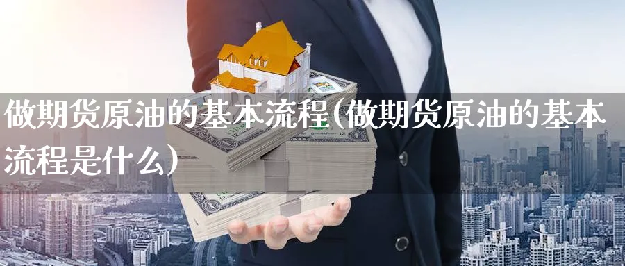 做期货原油的基本流程(做期货原油的基本流程是什么)_https://www.vyews.com_期货技术_第1张