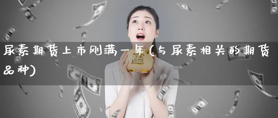 尿素期货上市刚满一年(与尿素相关的期货品种)_https://www.vyews.com_内盘期货_第1张