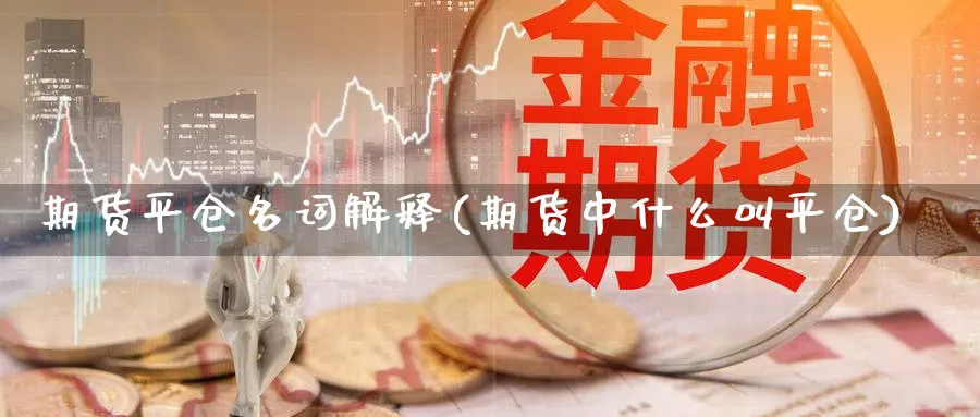 期货平仓名词解释(期货中什么叫平仓)_https://www.vyews.com_原油期货_第1张