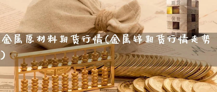 金属原材料期货行情(金属锌期货行情走势)_https://www.vyews.com_国际期货_第1张