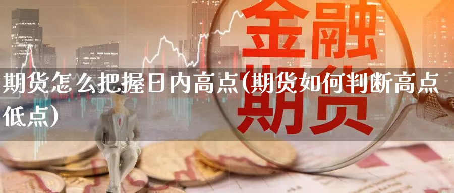 期货怎么把握日内高点(期货如何判断高点低点)_https://www.vyews.com_行情分析_第1张