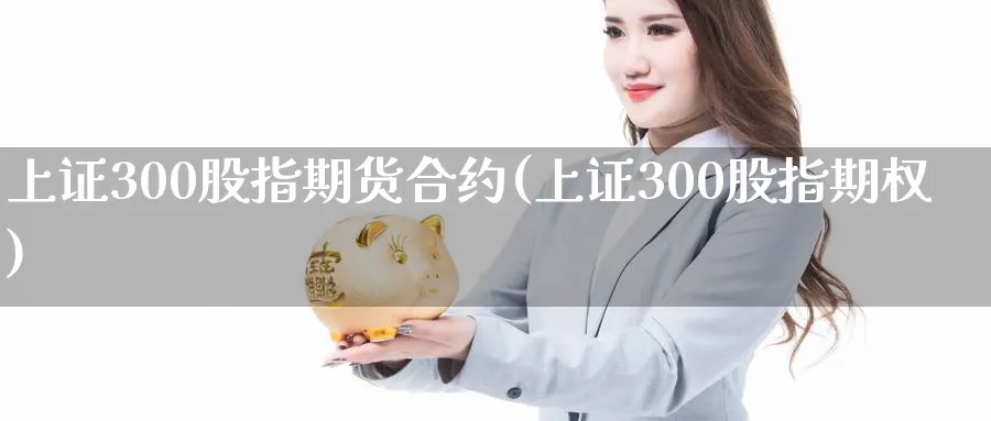 上证300股指期货合约(上证300股指期权)_https://www.vyews.com_期货品种_第1张