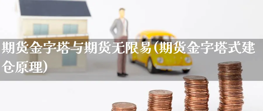 期货金字塔与期货无限易(期货金字塔式建仓原理)_https://www.vyews.com_黄金期货_第1张