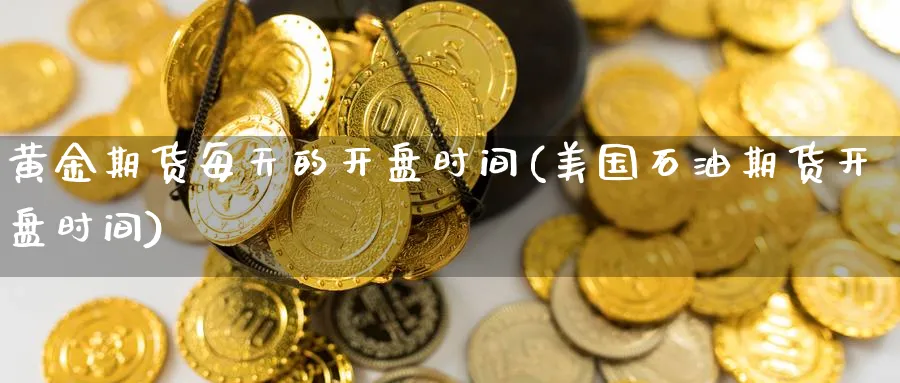 黄金期货每天的开盘时间(美国石油期货开盘时间)_https://www.vyews.com_期货行情_第1张