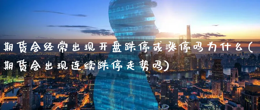 期货会经常出现开盘跌停或涨停吗为什么(期货会出现连续跌停走势吗)_https://www.vyews.com_期货品种_第1张