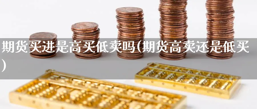 期货买进是高买低卖吗(期货高卖还是低买)_https://www.vyews.com_黄金期货_第1张