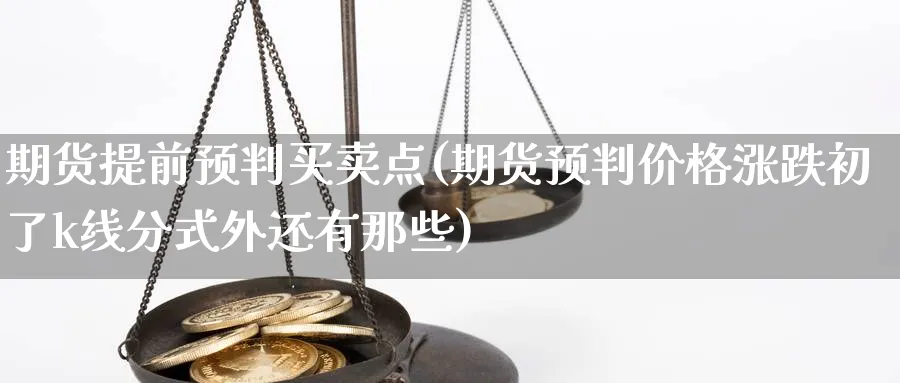 期货提前预判买卖点(期货预判价格涨跌初了k线分式外还有那些)_https://www.vyews.com_技术指标_第1张