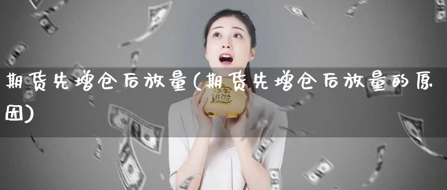 期货先增仓后放量(期货先增仓后放量的原因)_https://www.vyews.com_技术指标_第1张