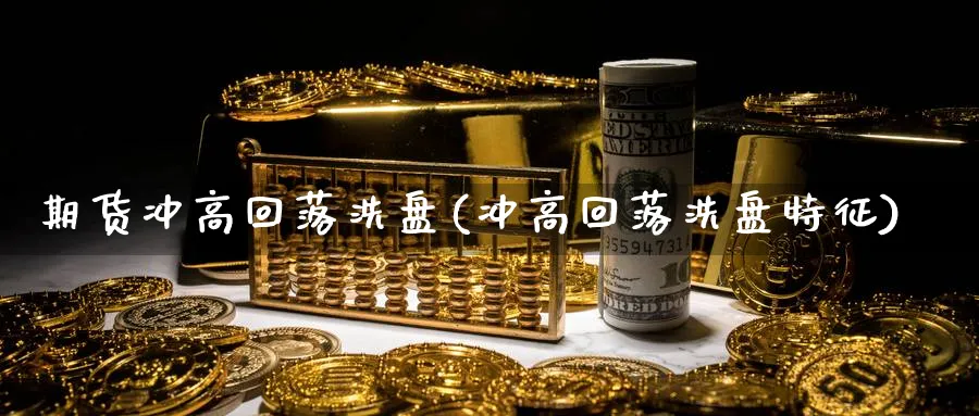 期货冲高回落洗盘(冲高回落洗盘特征)_https://www.vyews.com_期货百科_第1张