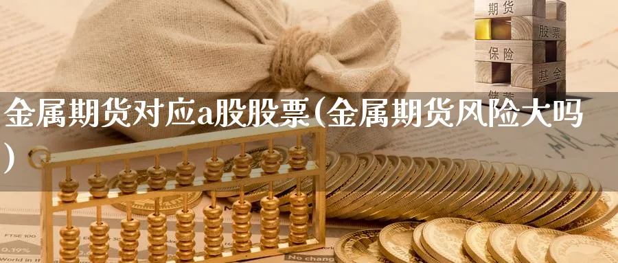 金属期货对应a股股票(金属期货风险大吗)_https://www.vyews.com_期货技术_第1张