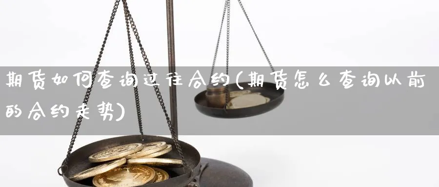 期货如何查询过往合约(期货怎么查询以前的合约走势)_https://www.vyews.com_股指期货_第1张