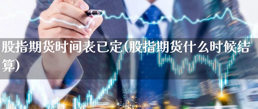 股指期货时间表已定(股指期货什么时候结算)_https://www.vyews.com_内盘期货_第1张