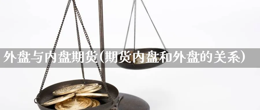 外盘与内盘期货(期货内盘和外盘的关系)_https://www.vyews.com_黄金期货_第1张