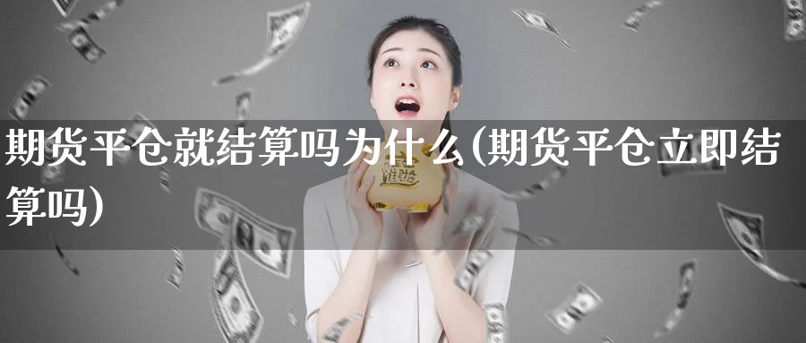 期货平仓就结算吗为什么(期货平仓立即结算吗)_https://www.vyews.com_期货直播间_第1张