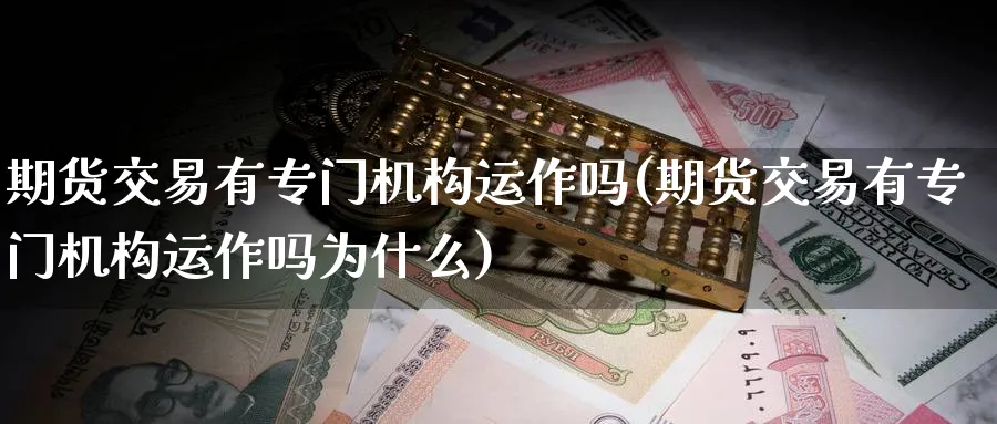 期货交易有专门机构运作吗(期货交易有专门机构运作吗为什么)_https://www.vyews.com_内盘期货_第1张