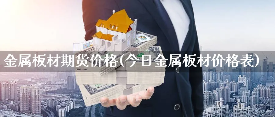 金属板材期货价格(今日金属板材价格表)_https://www.vyews.com_原油期货_第1张