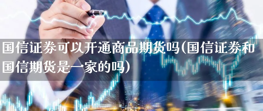 国信证券可以开通商品期货吗(国信证券和国信期货是一家的吗)_https://www.vyews.com_股指期货_第1张